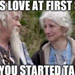 alaskan bush family liars | IT WAS LOVE AT FIRST SIGHT; THEN YOU STARTED TALKING | image tagged in alaskan bush family liars | made w/ Imgflip meme maker