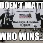 Goodbye America  | IT DOEN'T MATTER; WHO WINS... | image tagged in goodbye america | made w/ Imgflip meme maker