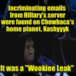 Bad Pun Palpatine | Incriminating emails from Hillary's server were found on Chewbaca's home planet, Kashyyyk; It was a "Wookiee Leak" | image tagged in bad pun palpatine | made w/ Imgflip meme maker