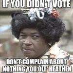 AUNT ESTHER | IF YOU DIDN'T VOTE; DON'T COMPLAIN ABOUT NOTHING YOU OLE' HEATHEN | image tagged in aunt esther | made w/ Imgflip meme maker