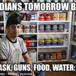 Canadian Preparedness | CANADIANS TOMORROW BE LIKE; GAS MASK, GUNS, FOOD, WATER: CHECK | image tagged in canadian preparedness | made w/ Imgflip meme maker