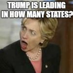 Hillary Clinton - Open mouth | TRUMP IS LEADING IN HOW MANY STATES? | image tagged in hillary clinton - open mouth | made w/ Imgflip meme maker