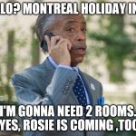 Al Sharpton | HELLO? MONTREAL HOLIDAY INN? I'M GONNA NEED 2 ROOMS. YES, ROSIE IS COMING ,TOO | image tagged in al sharpton | made w/ Imgflip meme maker
