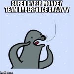 Super hyper monkey team hyperforce gaaayyy! | SUPER HYPER MONKEY TEAM HYPERFORCE GAAAYYY | image tagged in gay seal,gay,super hyper monkey team hyperforce go | made w/ Imgflip meme maker
