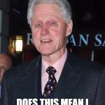 Bill Clinton looking rough | WAIT A MINUTE! DOES THIS MEAN I DON'T GET AN INTERN? | image tagged in bill clinton looking rough | made w/ Imgflip meme maker