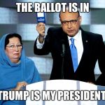 Khizr Khan | THE BALLOT IS IN; TRUMP IS MY PRESIDENT | image tagged in khizr khan | made w/ Imgflip meme maker