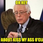 Bernie | OH HEY; IT'S ABOUT KISS MY ASS O'CLOCK | image tagged in bernie | made w/ Imgflip meme maker