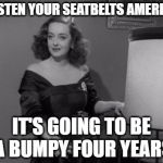 Fasten Your Seatbelts | FASTEN YOUR SEATBELTS AMERICA; IT'S GOING TO BE A BUMPY FOUR YEARS | image tagged in fasten your seatbelts | made w/ Imgflip meme maker