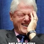 Bill Clinton Laughing | WHEN YOU KNOW YOUR WIFE RIGGED THE ELECTION; BUT SHE IS STILL GONNA END UP LOSSING | image tagged in bill clinton laughing | made w/ Imgflip meme maker