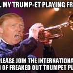 May the best marketing agency win | TO ALL MY TRUMP-ET PLAYING FRIENDS; PLEASE JOIN THE INTERNATIONAL UNION OF FREAKED OUT TRUMPET PLAYERS | image tagged in trumpet,trump,outraged hillary,digital democracy - it begins | made w/ Imgflip meme maker