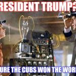 year 2016 | PRESIDENT TRUMP?? AND I'M SURE THE CUBS WON THE WORLD SERIES | image tagged in back to the future | made w/ Imgflip meme maker