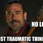 Neegan | NO LONGER; THE MOST TRAUMATIC THING ON TV | image tagged in neegan | made w/ Imgflip meme maker