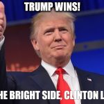 Donald Trump Is Proud | TRUMP WINS! ON THE BRIGHT SIDE, CLINTON LOSES | image tagged in donald trump is proud | made w/ Imgflip meme maker