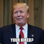 Donald Trump The Art of the Deal | YOUR HIRED? | image tagged in donald trump the art of the deal | made w/ Imgflip meme maker