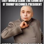 Dr Evil Meme | TO ALL THOSE PEOPLE WHO SAID THEY WOULD LEAVE THE COUNTRY IF TRUMP BECOMES PRESIDENT NEED HELP PACKING? | image tagged in memes,dr evil | made w/ Imgflip meme maker