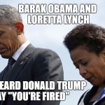 Loretta Lynch and Obama | BARAK OBAMA AND LORETTA LYNCH; JUST HEARD DONALD TRUMP SAY "YOU'RE FIRED" | image tagged in loretta lynch and obama,lynch,obama,fired,barak obama,loretta lynch | made w/ Imgflip meme maker