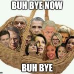deplorables democrat liar | BUH BYE NOW; BUH BYE | image tagged in deplorables democrat liar | made w/ Imgflip meme maker