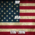 American Flag | RIP; USA; 1776 - 2016 | image tagged in american flag | made w/ Imgflip meme maker