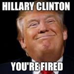 Hillary Clinton you're fired | HILLARY CLINTON; YOU'RE FIRED | image tagged in hillary your fired,donald trump approves,donald trump you're fired,hillary clinton,funny memes,memes | made w/ Imgflip meme maker