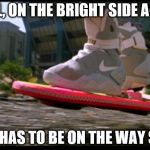 The screenwriters must have really had a time machine. | WELL, ON THE BRIGHT SIDE AGAIN; THIS HAS TO BE ON THE WAY SOON | image tagged in hoverboard,back to the future,predicted cubs world series,predicted trump,biff | made w/ Imgflip meme maker