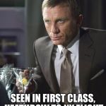 James Bond | SEEN IN FIRST CLASS, HEATHROW TO NY FLIGHT | image tagged in james bond | made w/ Imgflip meme maker