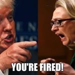 Addios! | YOU'RE FIRED! | image tagged in hillary trump | made w/ Imgflip meme maker