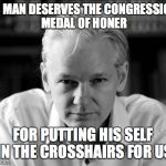 Julian Assange | THIS MAN DESERVES THE CONGRESSIONAL MEDAL OF HONER; FOR PUTTING HIS SELF IN THE CROSSHAIRS FOR US | image tagged in julian assange | made w/ Imgflip meme maker