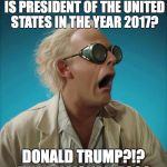 doc brown | TELL ME, FUTURE BOY...WHO IS PRESIDENT OF THE UNITED STATES IN THE YEAR 2017? DONALD TRUMP?!? THE BILLIONAIRE??? | image tagged in doc brown | made w/ Imgflip meme maker