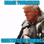 Greatness is coming! | BRACE YOURSELVES; GREATNESS IS COMING! | image tagged in greatness is coming | made w/ Imgflip meme maker