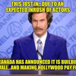 It's gonna be yuge, eh | THIS JUST IN...DUE TO AN EXPECTED INRUSH OF ACTORS; CANADA HAS ANNOUNCED IT IS BUILDING A WALL...AND MAKING HOLLYWOOD PAY FOR IT | image tagged in this just in,canada,wall | made w/ Imgflip meme maker
