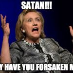 Usually I don't link people to Satanism, but Wikileaks did and they have never had to retract anything. Not. One. Thing. | SATAN!!! WHY HAVE YOU FORSAKEN ME?! | image tagged in hillary,satanism,hillary clinton,donald trump,bacon | made w/ Imgflip meme maker