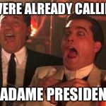 GOODFELLAS LAUGHING SCENE, HENRY HILL | THEY WERE ALREADY CALLING HER; MADAME PRESIDENT | image tagged in goodfellas laughing scene henry hill | made w/ Imgflip meme maker