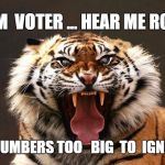Tiger roaring | I  AM  VOTER ... HEAR ME ROAR, IN  NUMBERS TOO   BIG  TO  IGNORE! | image tagged in tiger roaring | made w/ Imgflip meme maker