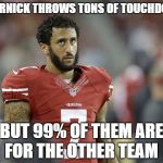 NFL MEME | KAEPERNICK THROWS TONS OF TOUCHDOWNS. BUT 99% OF THEM ARE FOR THE OTHER TEAM | image tagged in nfl meme | made w/ Imgflip meme maker