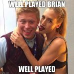 Good Luck Brian | WELL PLAYED BRIAN; WELL PLAYED | image tagged in good luck brian | made w/ Imgflip meme maker