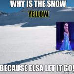 Yellow Snow | WHY IS THE SNOW; YELLOW; BECAUSE ELSA LET IT GO! | image tagged in yellow snow | made w/ Imgflip meme maker