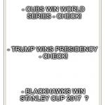 Bucket List | - CUBS WIN WORLD SERIES - CHECK! - TRUMP WINS PRESIDENCY - CHECK! - BLACKHAWKS WIN STANLEY CUP 2017  ? | image tagged in bucket list | made w/ Imgflip meme maker