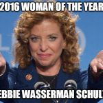 Debbie Wasserman Schultz | 2016 WOMAN OF THE YEAR; DEBBIE WASSERMAN SCHULTZ | image tagged in debbie wasserman schultz | made w/ Imgflip meme maker