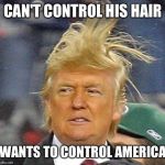 Donald Trump Hair | CAN'T CONTROL HIS HAIR; WANTS TO CONTROL AMERICA | image tagged in donald trump hair | made w/ Imgflip meme maker