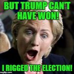 The whole world is still reeling... | BUT TRUMP CAN'T HAVE WON! I RIGGED THE ELECTION! | image tagged in hilary clinton,memes,presidential race,hillary clinton 2016,election 2016 | made w/ Imgflip meme maker