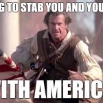 AMERICA | I'M GOING TO STAB YOU AND YOUR HORSE; WITH AMERICA! | image tagged in the patriot,america,american flag,freedom | made w/ Imgflip meme maker