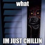 Nightmare foxy | what; IM JUST CHILLIN | image tagged in nightmare foxy | made w/ Imgflip meme maker
