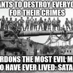 WE ARE CHRISTIANS | WANTS TO DESTROY EVERYONE FOR THEIR CRIMES; PARDONS THE MOST EVIL MAN TO HAVE EVER LIVED: SATAN | image tagged in we are christians | made w/ Imgflip meme maker