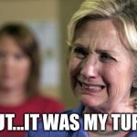 After Bill's many affairs were exposed, what promises did he make? | BUT...IT WAS MY TURN | image tagged in hillary crying,bill clinton,trump,election 2016 | made w/ Imgflip meme maker