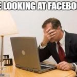 I'm still in high school so you can imagine the reaction from everybody on my friends list | ME LOOKING AT FACEBOOK | image tagged in computer facepalm | made w/ Imgflip meme maker