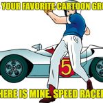 favorite cartoon growing up? | WHAT WAS YOUR FAVORITE CARTOON GROWING UP? HERE IS MINE. SPEED RACER | image tagged in speed racer | made w/ Imgflip meme maker