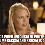 My face when | MY FACE WHEN UNEDUCATED WHITE MALES TELL ME RACISM AND SEXISM IS DEAD | image tagged in my face when | made w/ Imgflip meme maker