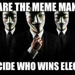 Anonymous | WE ARE THE MEME MAKERS WE DECIDE WHO WINS ELECTIONS | image tagged in anonymous | made w/ Imgflip meme maker
