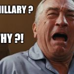 Crying Robert De Niro | WHY HILLARY ? WHY ?! | image tagged in election 2016,donald trump,hillary clinton,trump,clinton,robert de niro | made w/ Imgflip meme maker