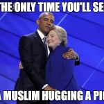 obama hillary hug | THE ONLY TIME YOU'LL SEE; A MUSLIM HUGGING A PIG | image tagged in obama hillary hug | made w/ Imgflip meme maker